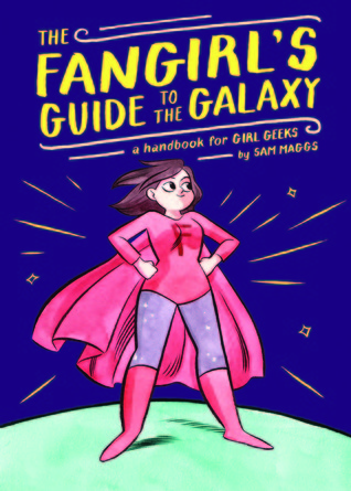 Review: The Fangirl’s Guide to the Galaxy: A Handbook for Girl Geeks by Sam Maggs